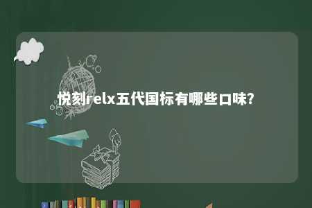 悦刻relx五代国标有哪些口味？ 